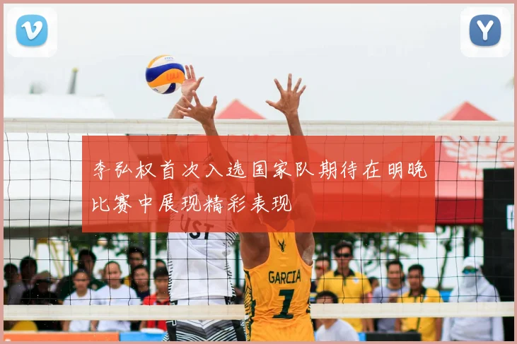 李弘权首次入选国家队期待在明晚比赛中展现精彩表现