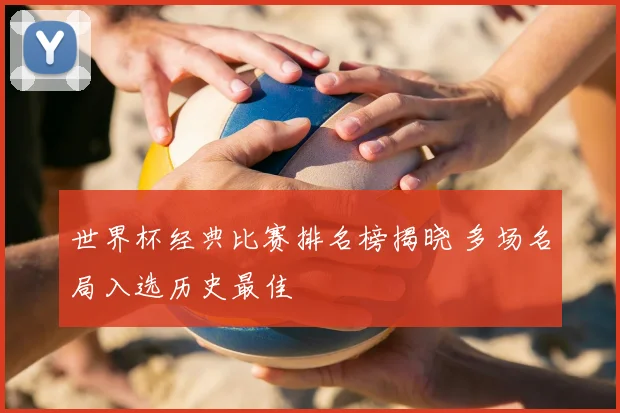 世界杯经典比赛排名榜揭晓 多场名局入选历史最佳