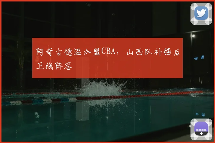 阿奇古德温加盟CBA，山西队补强后卫线阵容