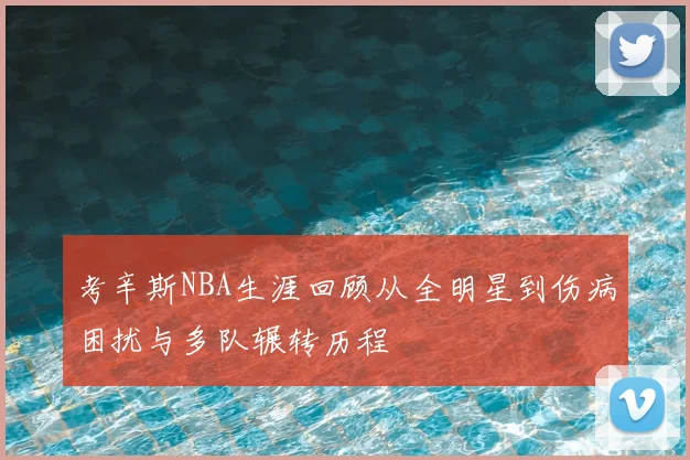 考辛斯NBA生涯回顾从全明星到伤病困扰与多队辗转历程