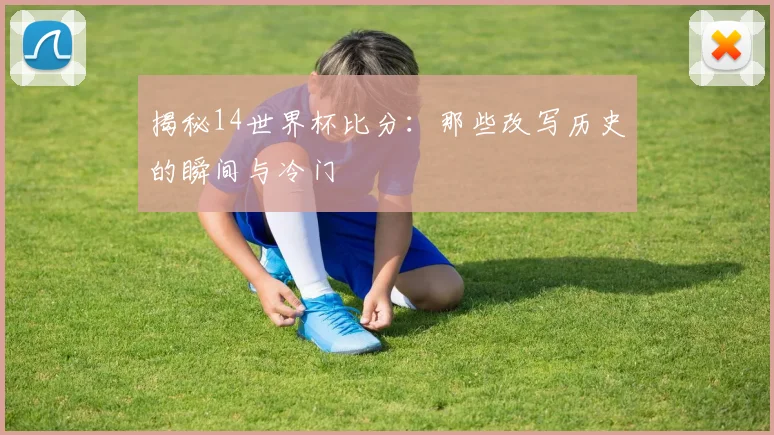 揭秘14世界杯比分：那些改写历史的瞬间与冷门