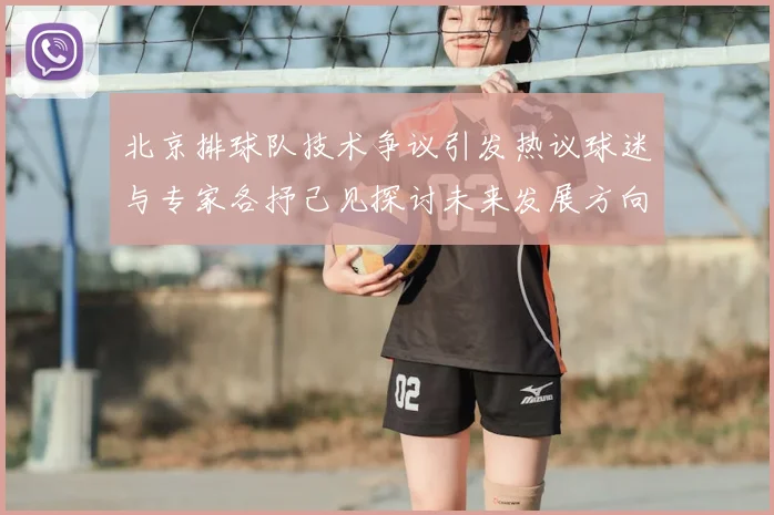 北京排球队技术争议引发热议球迷与专家各抒己见探讨未来发展方向