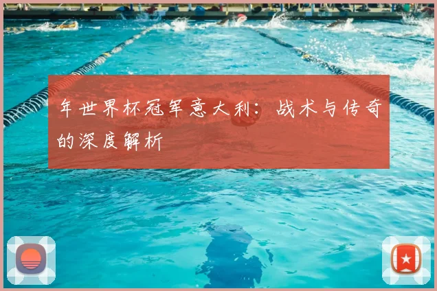 年世界杯冠军意大利：战术与传奇的深度解析