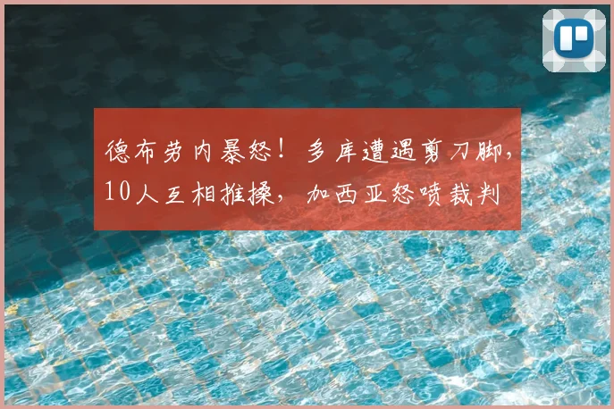 德布劳内暴怒！多库遭遇剪刀脚，10人互相推搡，加西亚怒喷裁判