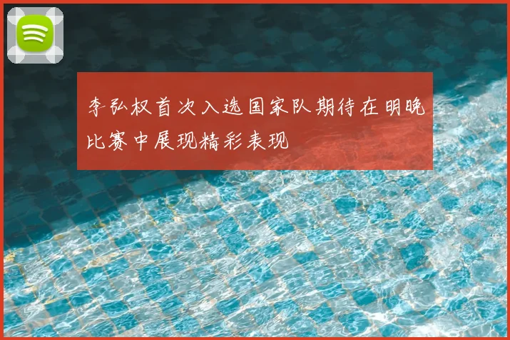 李弘权首次入选国家队期待在明晚比赛中展现精彩表现
