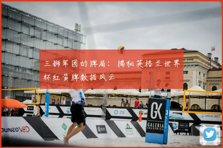 三狮军团的牌局：揭秘英格兰世界杯红黄牌数据风云