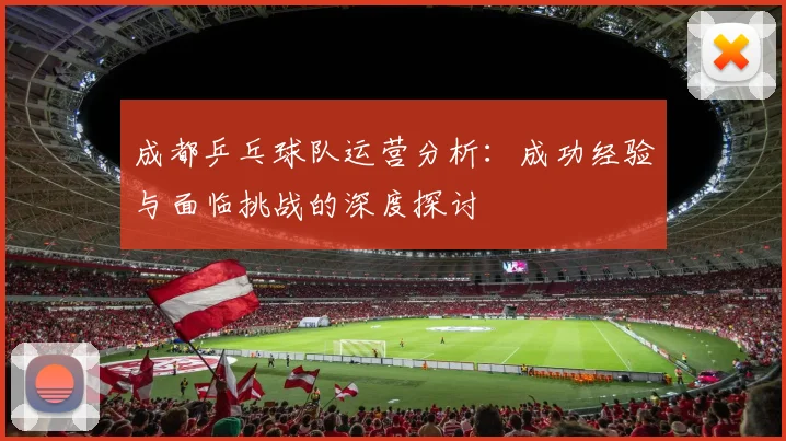 成都乒乓球队运营分析:成功经验与面临挑战的深度探讨