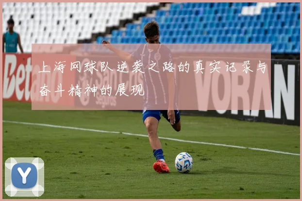 上海网球队逆袭之路的真实记录与奋斗精神的展现