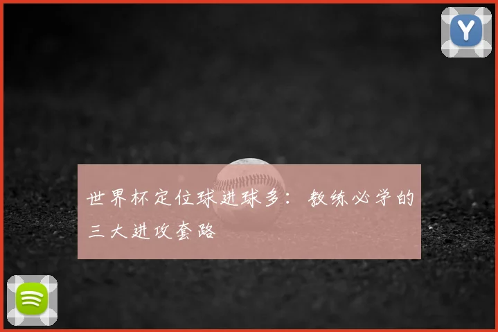 世界杯定位球进球多：教练必学的三大进攻套路