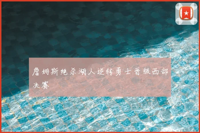 詹姆斯绝杀湖人逆转勇士晋级西部决赛