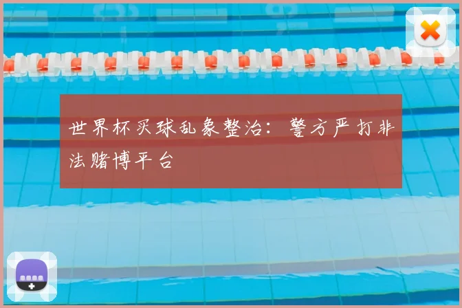 世界杯买球乱象整治：警方严打非法赌博平台