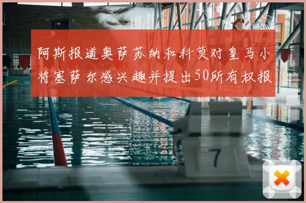 阿斯报道奥萨苏纳和科莫对皇马小将塞萨尔感兴趣并提出50所有权报价