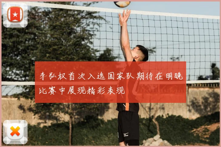 李弘权首次入选国家队期待在明晚比赛中展现精彩表现