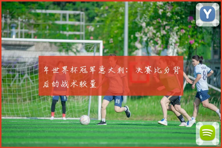 年世界杯冠军意大利：决赛比分背后的战术较量