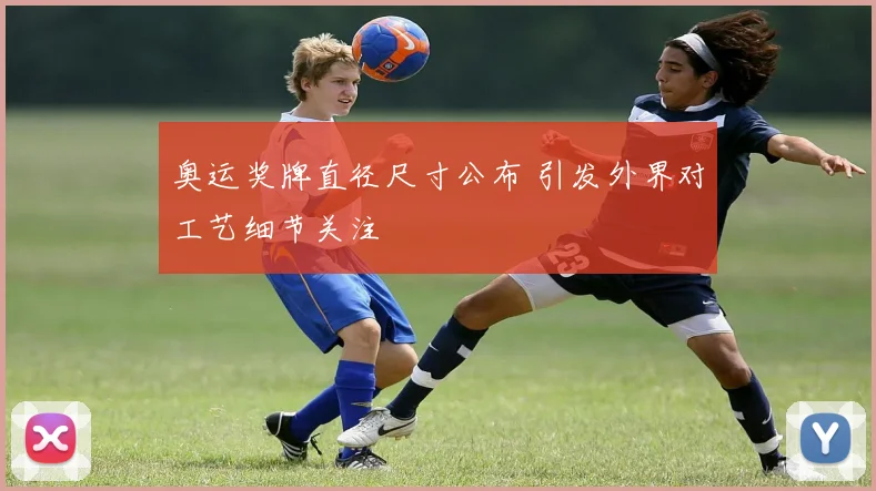 奥运奖牌直径尺寸公布 引发外界对工艺细节关注