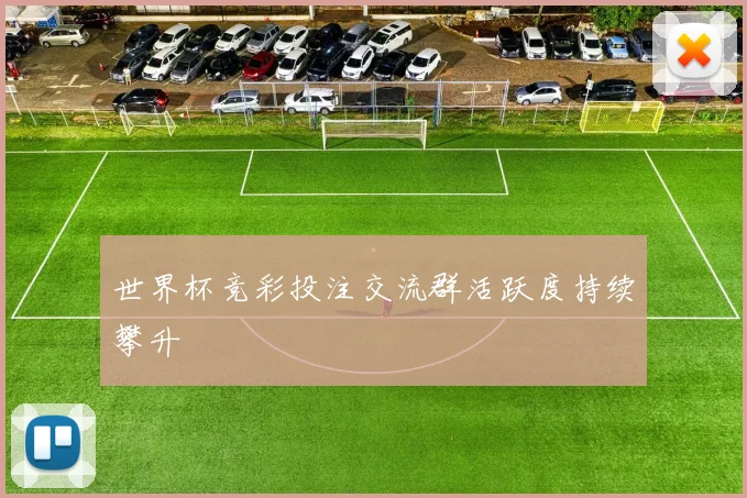 世界杯竞彩投注交流群活跃度持续攀升