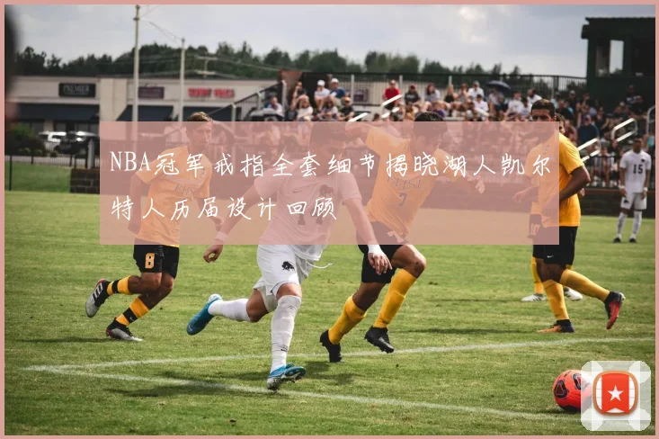 NBA冠军戒指全套细节揭晓湖人凯尔特人历届设计回顾