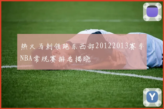 热火马刺领跑东西部20122013赛季NBA常规赛排名揭晓