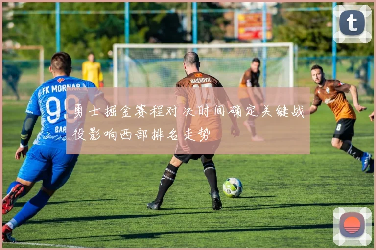 勇士掘金赛程对决时间确定关键战役影响西部排名走势