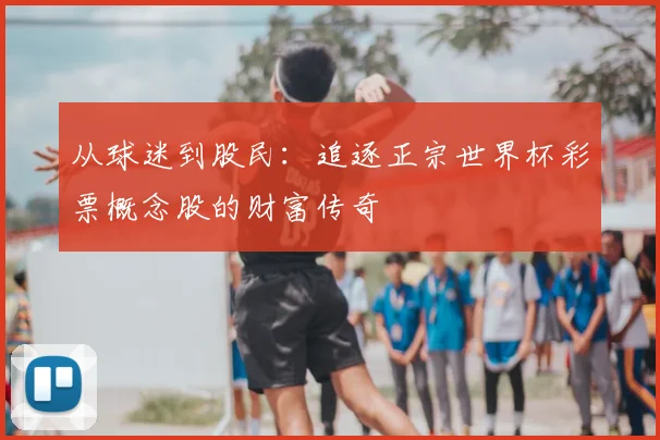 从球迷到股民：追逐正宗世界杯彩票概念股的财富传奇