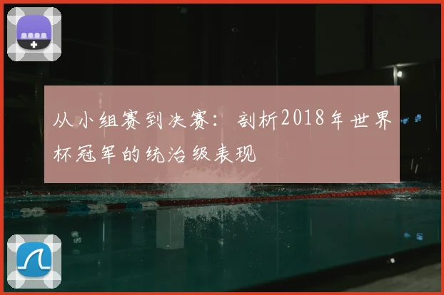 从小组赛到决赛：剖析2018年世界杯冠军的统治级表现