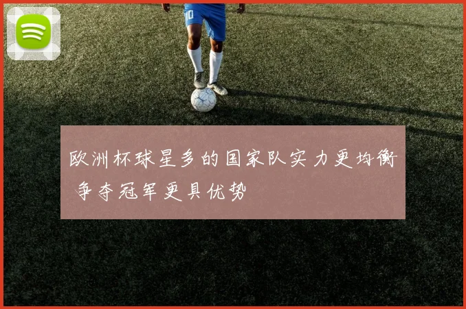 欧洲杯球星多的国家队实力更均衡 争夺冠军更具优势