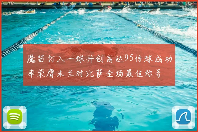 魔笛打入一球并创高达95传球成功率荣膺米兰对比萨全场最佳称号