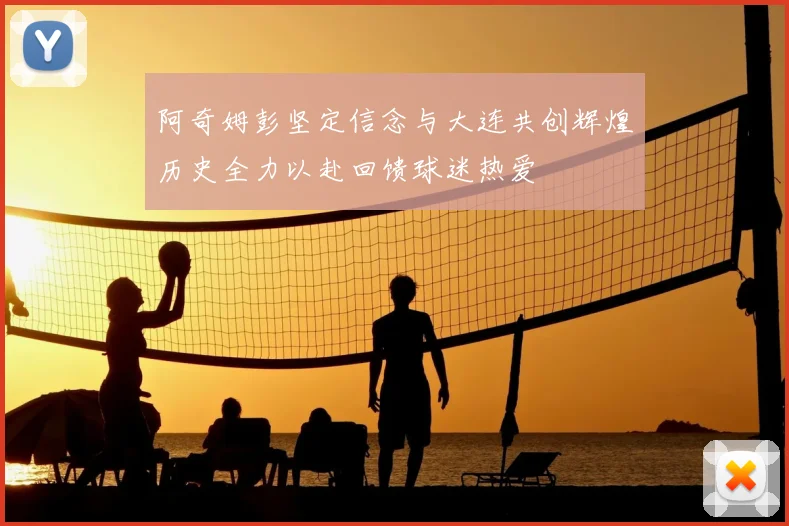 阿奇姆彭坚定信念与大连共创辉煌历史全力以赴回馈球迷热爱