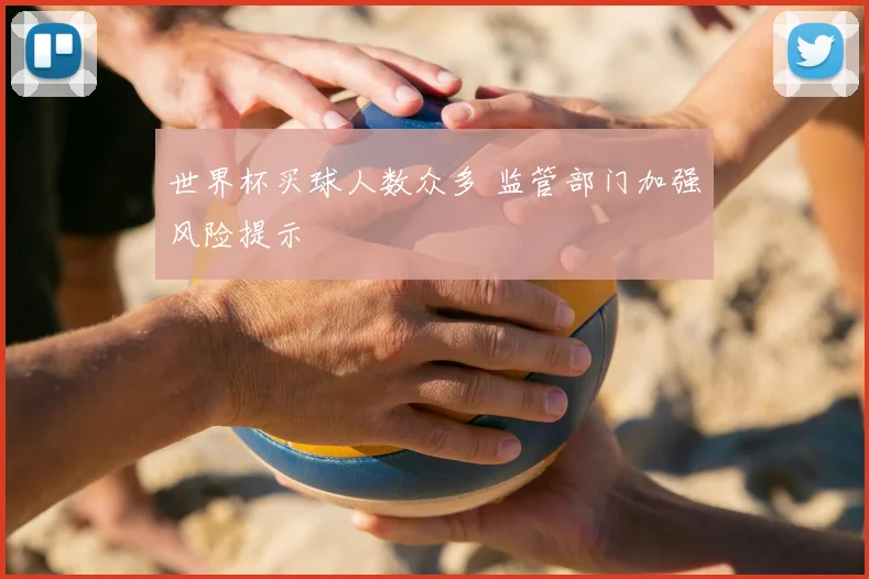 世界杯买球人数众多 监管部门加强风险提示
