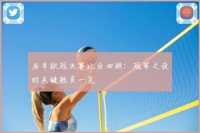历年欧冠决赛比分回顾：冠军之夜的关键胜负一览