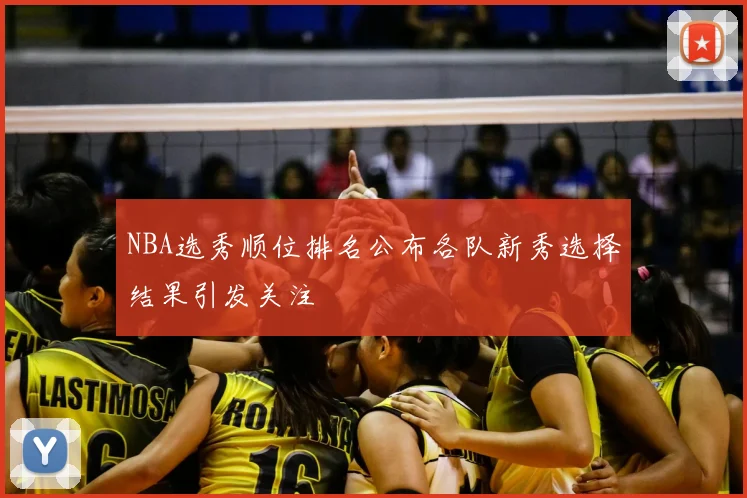 NBA选秀顺位排名公布各队新秀选择结果引发关注