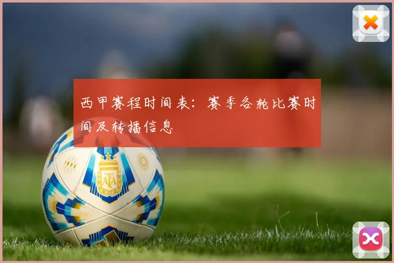 西甲赛程时间表：赛季各轮比赛时间及转播信息