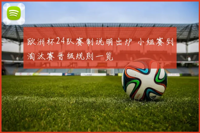 欧洲杯24队赛制说明出炉 小组赛到淘汰赛晋级规则一览