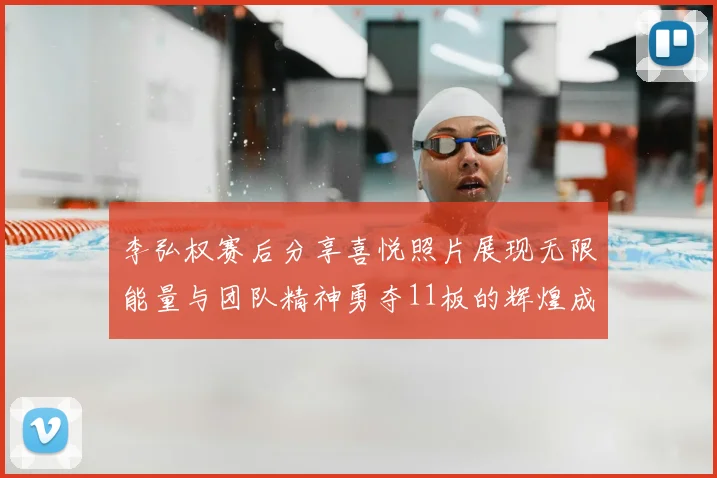 李弘权赛后分享喜悦照片展现无限能量与团队精神勇夺11板的辉煌成就