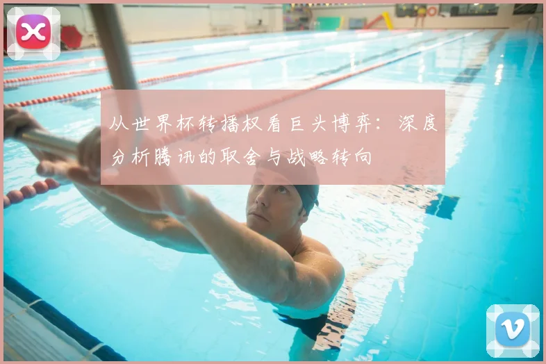 从世界杯转播权看巨头博弈：深度分析腾讯的取舍与战略转向