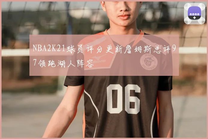 NBA2K21球员评分更新詹姆斯总评97领跑湖人阵容