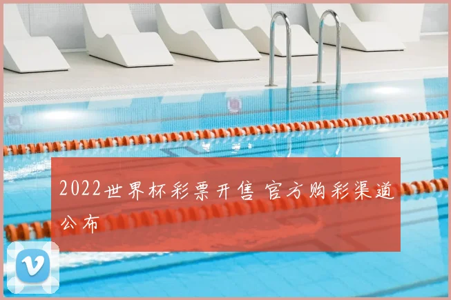 2022世界杯彩票开售 官方购彩渠道公布