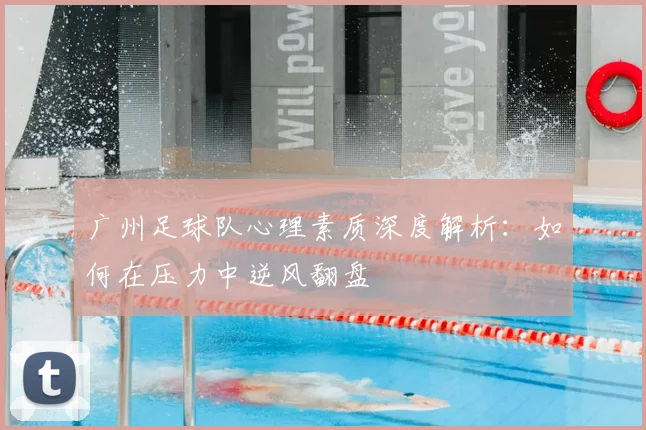 广州足球队心理素质深度解析:如何在压力中逆风翻盘