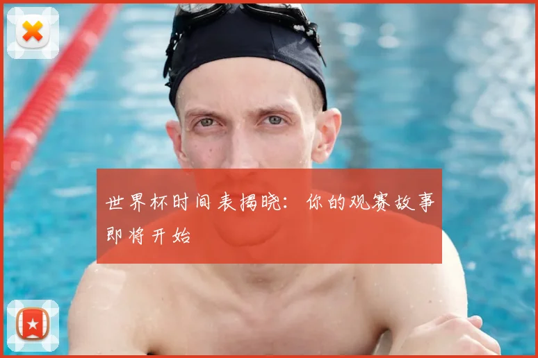 世界杯时间表揭晓：你的观赛故事即将开始
