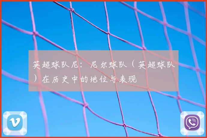 英超球队尼：尼尔球队（英超球队）在历史中的地位与表现