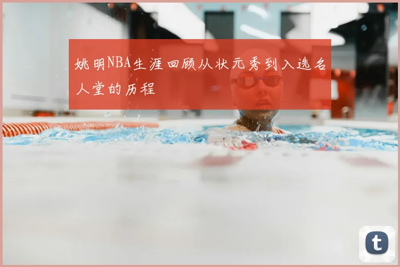 姚明NBA生涯回顾从状元秀到入选名人堂的历程