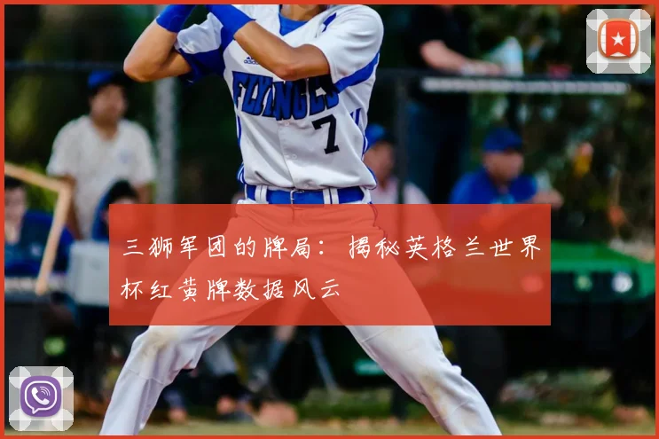 三狮军团的牌局：揭秘英格兰世界杯红黄牌数据风云