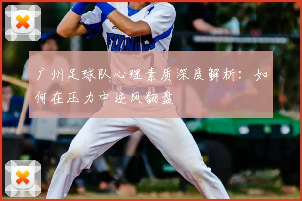 广州足球队心理素质深度解析:如何在压力中逆风翻盘