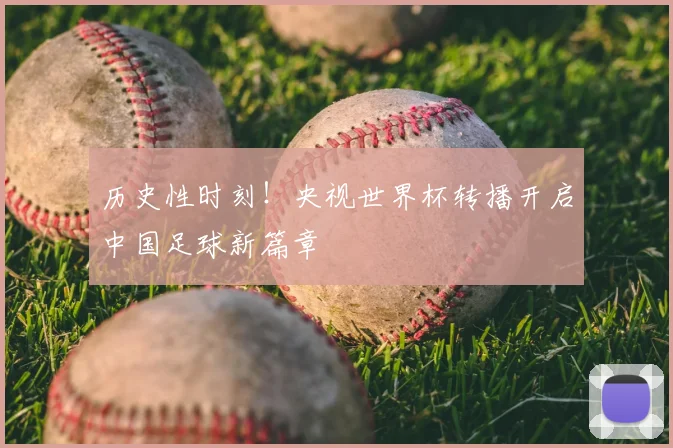 历史性时刻！央视世界杯转播开启中国足球新篇章
