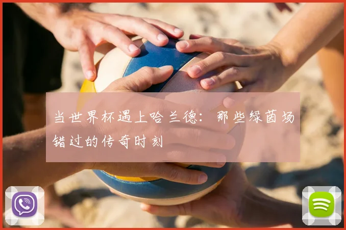 当世界杯遇上哈兰德:那些绿茵场错过的传奇时刻