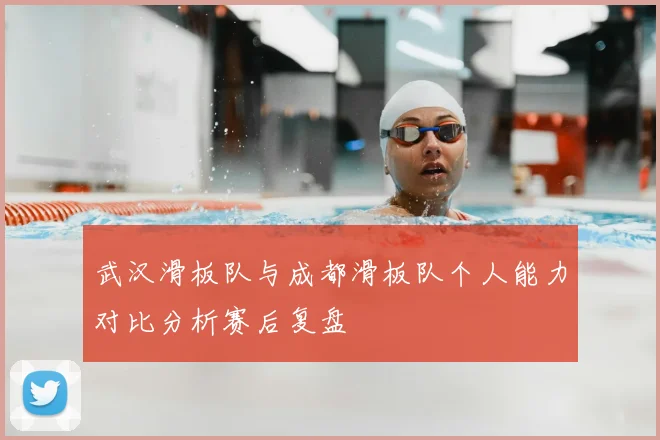 武汉滑板队与成都滑板队个人能力对比分析赛后复盘