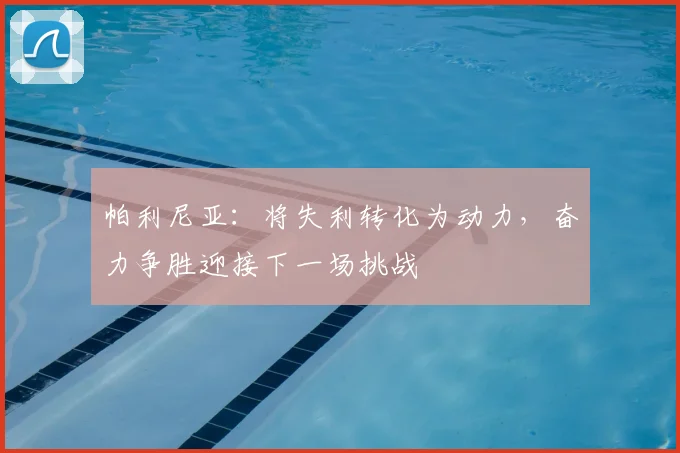 帕利尼亚：将失利转化为动力，奋力争胜迎接下一场挑战