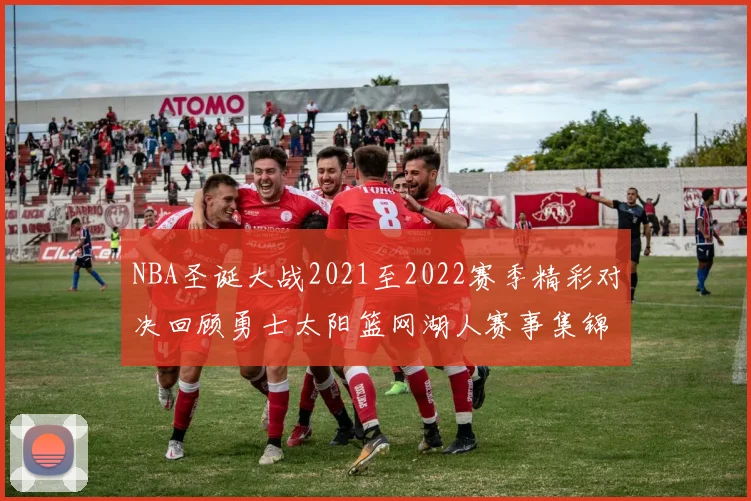 NBA圣诞大战2021至2022赛季精彩对决回顾勇士太阳篮网湖人赛事集锦