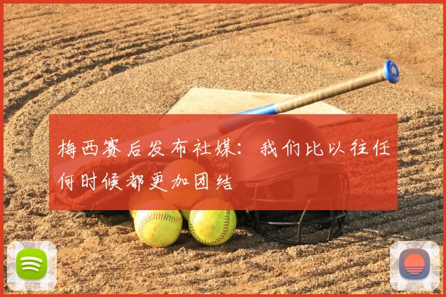 梅西赛后发布社媒:我们比以往任何时候都更加团结