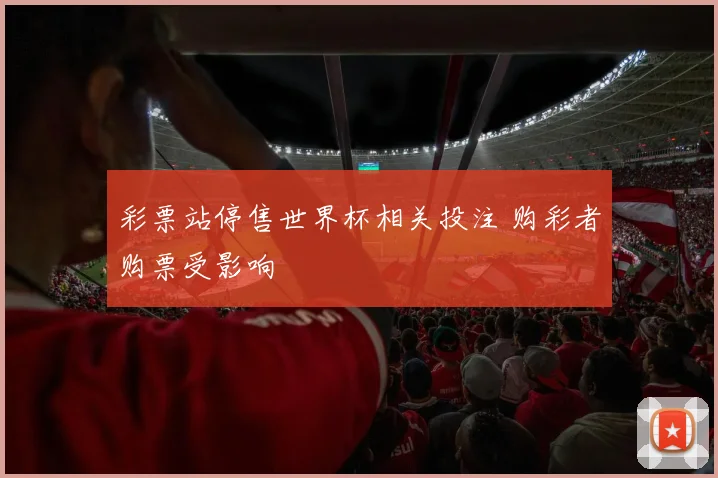 彩票站停售世界杯相关投注 购彩者购票受影响